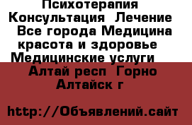 Психотерапия. Консультация. Лечение. - Все города Медицина, красота и здоровье » Медицинские услуги   . Алтай респ.,Горно-Алтайск г.